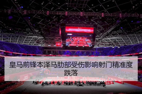 皇马前锋本泽马肋部受伤影响射门精准度跌落